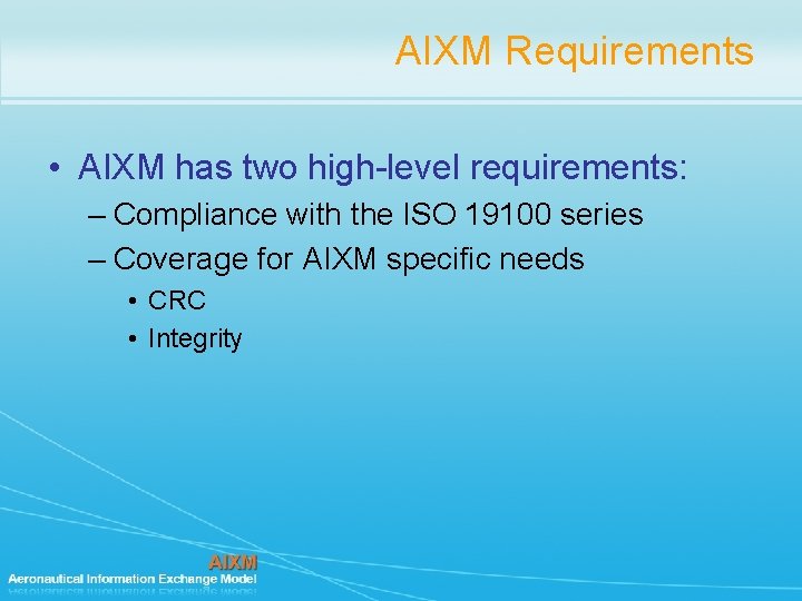AIXM Requirements • AIXM has two high-level requirements: – Compliance with the ISO 19100