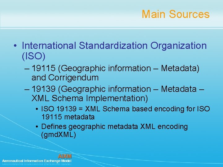 Main Sources • International Standardization Organization (ISO) – 19115 (Geographic information – Metadata) and