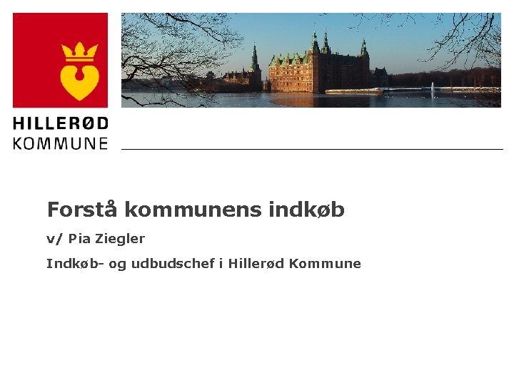 Forstå kommunens indkøb v/ Pia Ziegler Indkøb- og udbudschef i Hillerød Kommune 10/28/2020 Navn
