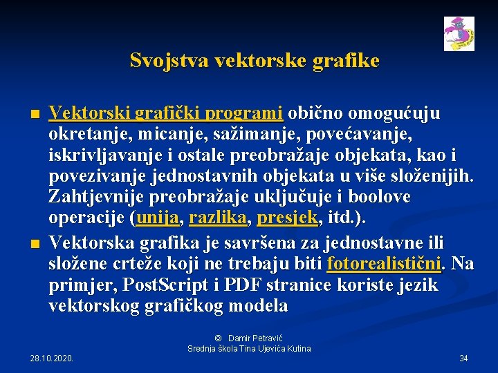 Svojstva vektorske grafike n n Vektorski grafički programi obično omogućuju okretanje, micanje, sažimanje, povećavanje,
