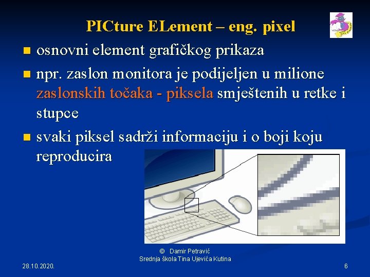 PICture ELement – eng. pixel n osnovni element grafičkog prikaza n npr. zaslon monitora