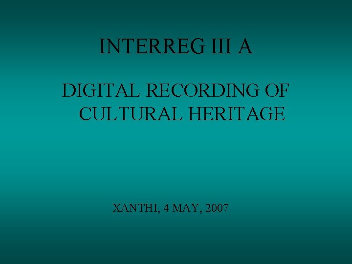 INTERREG III A DIGITAL RECORDING OF CULTURAL HERITAGE XANTHI, 4 MAY, 2007 