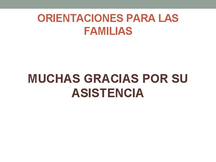 ORIENTACIONES PARA LAS FAMILIAS MUCHAS GRACIAS POR SU ASISTENCIA 