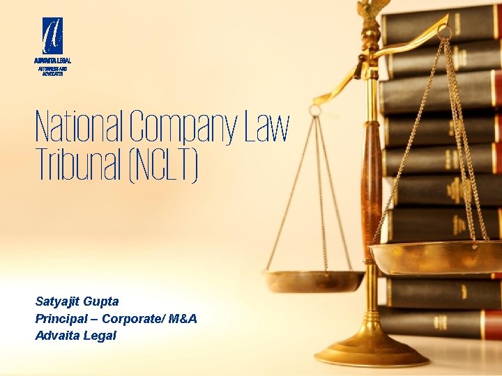 National Company Law Tribunal (NCLT) Satyajit Gupta Principal – Corporate/ M&A Advaita Legal 