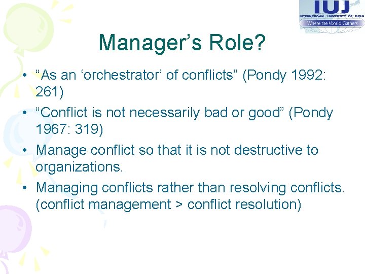 Manager’s Role? • “As an ‘orchestrator’ of conflicts” (Pondy 1992: 261) • “Conflict is