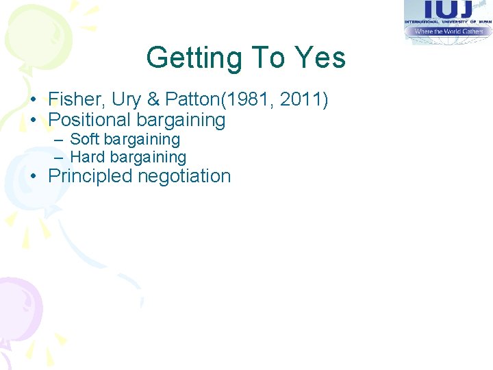 Getting To Yes • Fisher, Ury & Patton(1981, 2011) • Positional bargaining – Soft