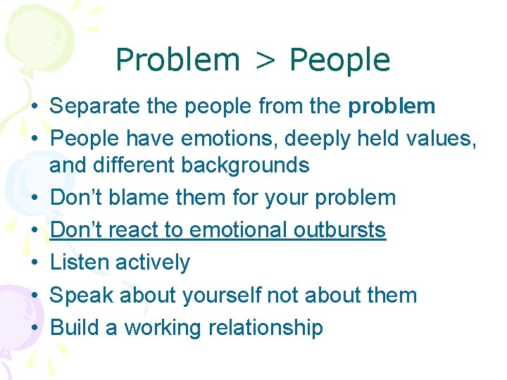 Problem > People • Separate the people from the problem • People have emotions,