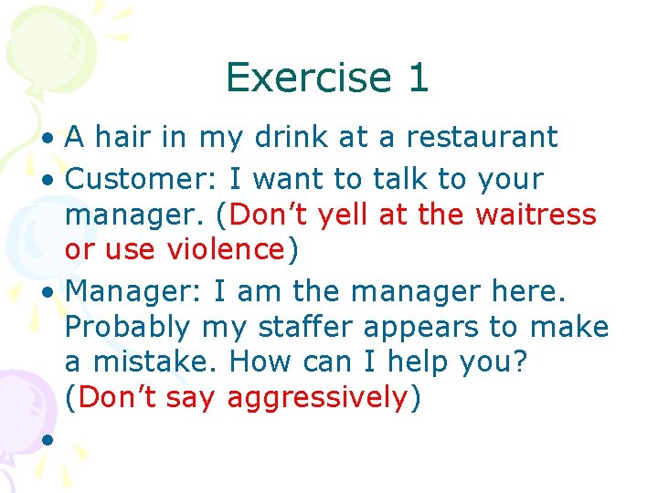 Exercise 1 • A hair in my drink at a restaurant • Customer: I