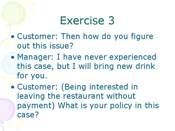 Exercise 3 • Customer: Then how do you figure out this issue? • Manager: