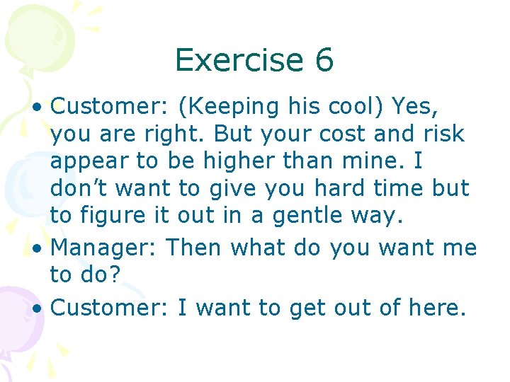 Exercise 6 • Customer: (Keeping his cool) Yes, you are right. But your cost