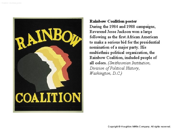 Rainbow Coalition poster During the 1984 and 1988 campaigns, Reverend Jesse Jackson won a Rainbow Coalition poster During the 1984 and 1988 campaigns, Reverend Jesse Jackson won a