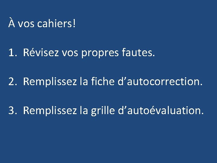À vos cahiers! 1. Révisez vos propres fautes. 2. Remplissez la fiche d’autocorrection. 3. À vos cahiers! 1. Révisez vos propres fautes. 2. Remplissez la fiche d’autocorrection. 3.