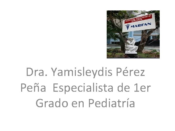 Dra. Yamisleydis Pérez Peña Especialista de 1 er Grado en Pediatría 