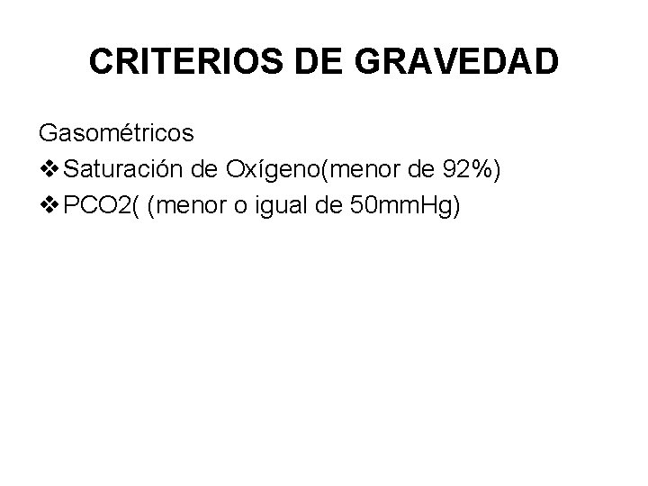 CRITERIOS DE GRAVEDAD Gasométricos v Saturación de Oxígeno(menor de 92%) v PCO 2( (menor