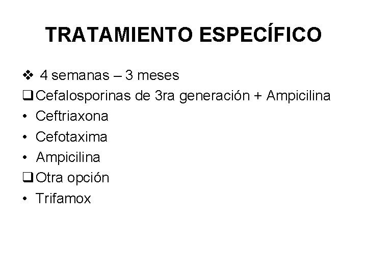 TRATAMIENTO ESPECÍFICO v 4 semanas – 3 meses q Cefalosporinas de 3 ra generación