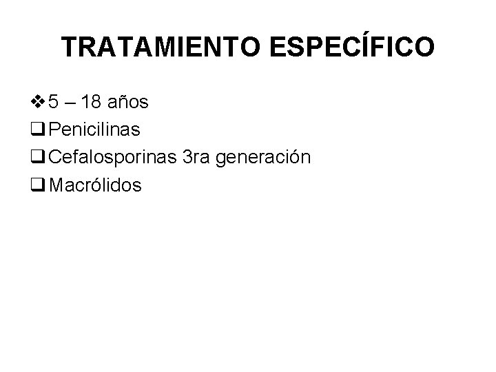 TRATAMIENTO ESPECÍFICO v 5 – 18 años q Penicilinas q Cefalosporinas 3 ra generación