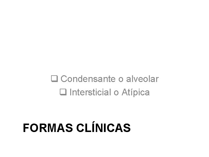 q Condensante o alveolar q Intersticial o Atípica FORMAS CLÍNICAS 