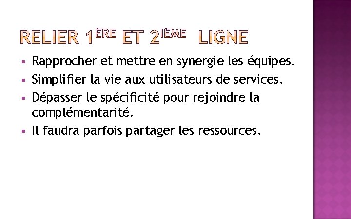 § § Rapprocher et mettre en synergie les équipes. Simplifier la vie aux utilisateurs