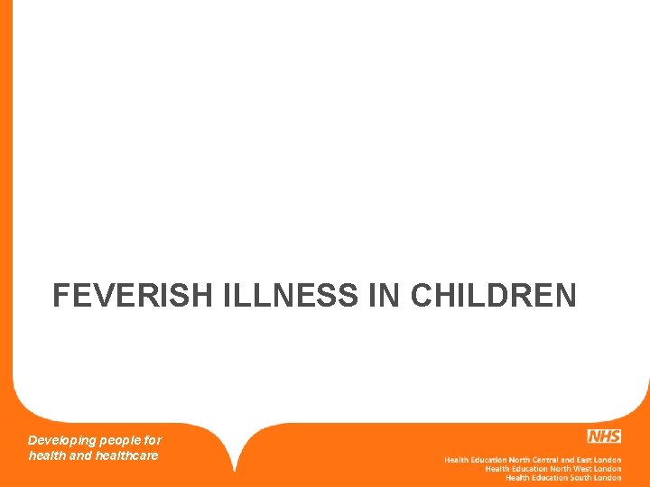 FEVERISH ILLNESS IN CHILDREN Developing people for health and healthcare 