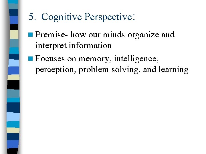 5. Cognitive Perspective: n Premise- how our minds organize and interpret information n Focuses