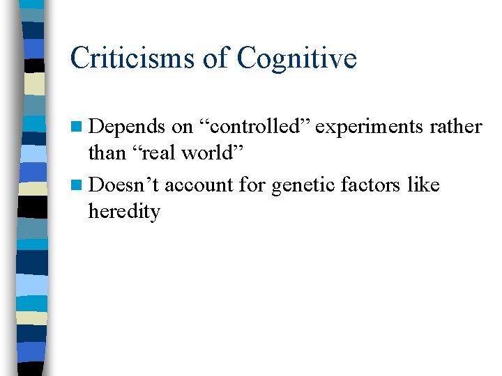 Criticisms of Cognitive n Depends on “controlled” experiments rather than “real world” n Doesn’t