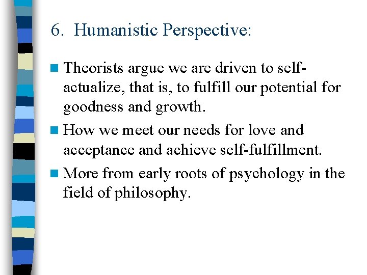 6. Humanistic Perspective: n Theorists argue we are driven to self- actualize, that is,