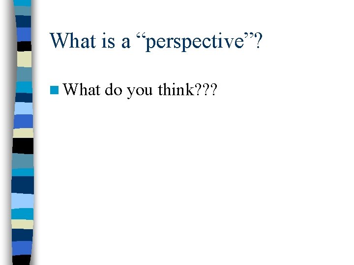What is a “perspective”? n What do you think? ? ? 