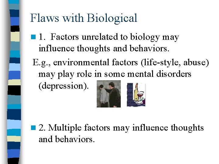 Flaws with Biological n 1. Factors unrelated to biology may influence thoughts and behaviors.