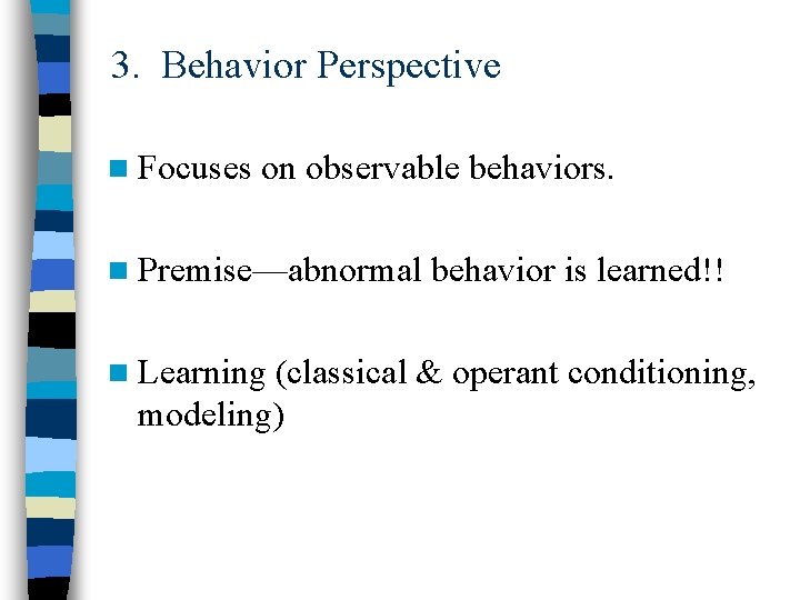 3. Behavior Perspective n Focuses on observable behaviors. n Premise—abnormal behavior is learned!! n