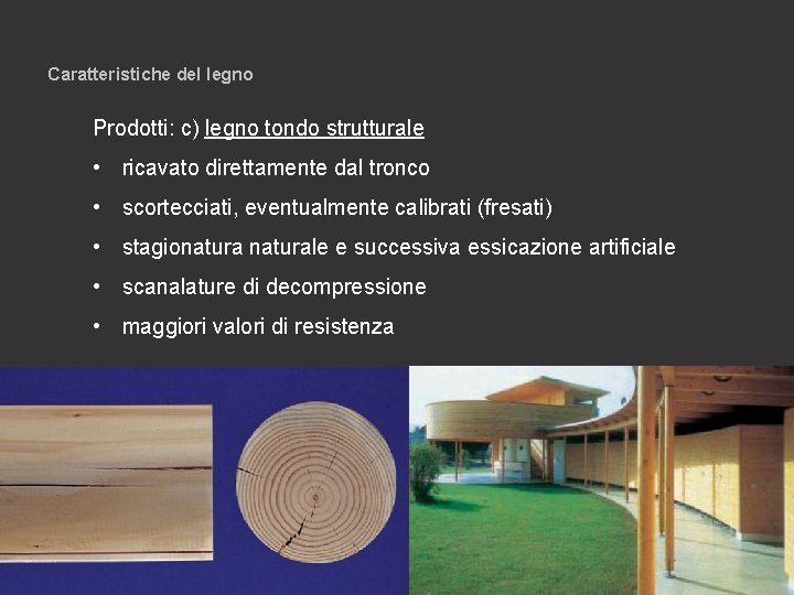 Caratteristiche del legno Prodotti: c) legno tondo strutturale • ricavato direttamente dal tronco •