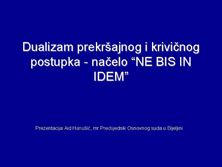 Dualizam prekršajnog i krivičnog postupka - načelo “NE BIS IN IDEM” Prezentacija: Aid Hanušić,