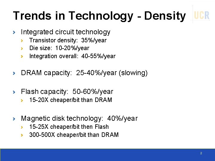 Trends in Technology - Density Integrated circuit technology Transistor density: 35%/year Die size: 10