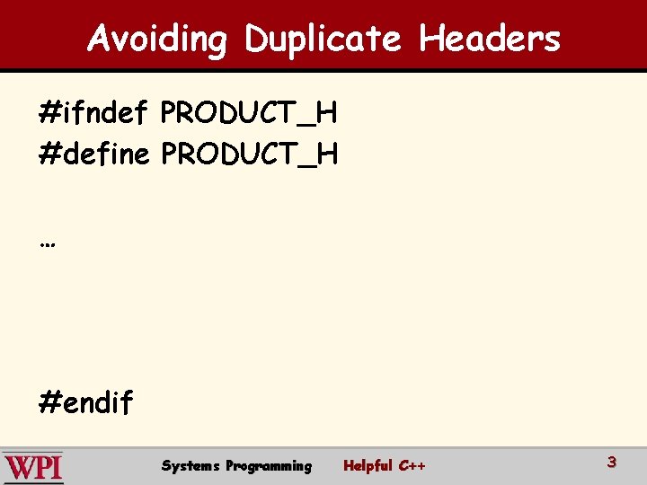 Avoiding Duplicate Headers #ifndef PRODUCT_H #define PRODUCT_H … #endif Systems Programming Helpful C++ 3