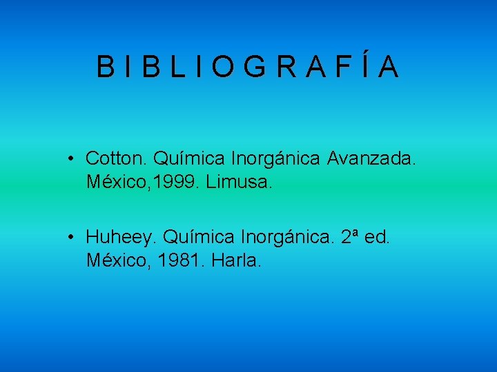 BIBLIOGRAFÍA • Cotton. Química Inorgánica Avanzada. México, 1999. Limusa. • Huheey. Química Inorgánica. 2ª