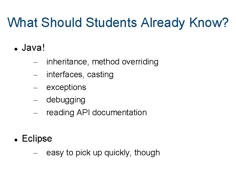 What Should Students Already Know? Java! – – – inheritance, method overriding interfaces, casting