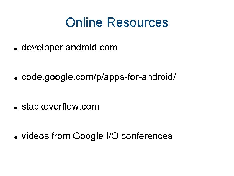 Online Resources developer. android. com code. google. com/p/apps-for-android/ stackoverflow. com videos from Google I/O
