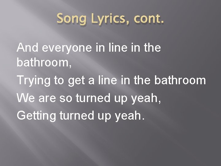 Song Lyrics, cont. And everyone in line in the bathroom, Trying to get a