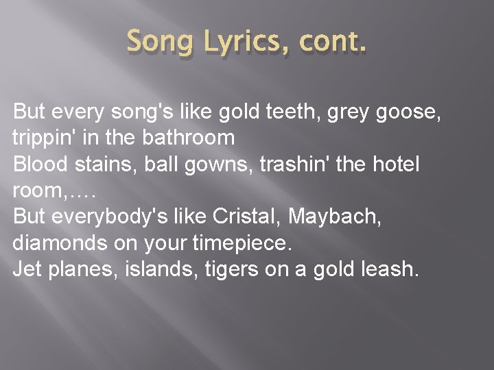 Song Lyrics, cont. But every song's like gold teeth, grey goose, trippin' in the
