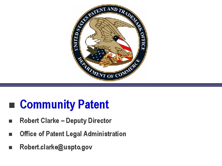 n Community Patent n Robert Clarke – Deputy Director n Office of Patent Legal