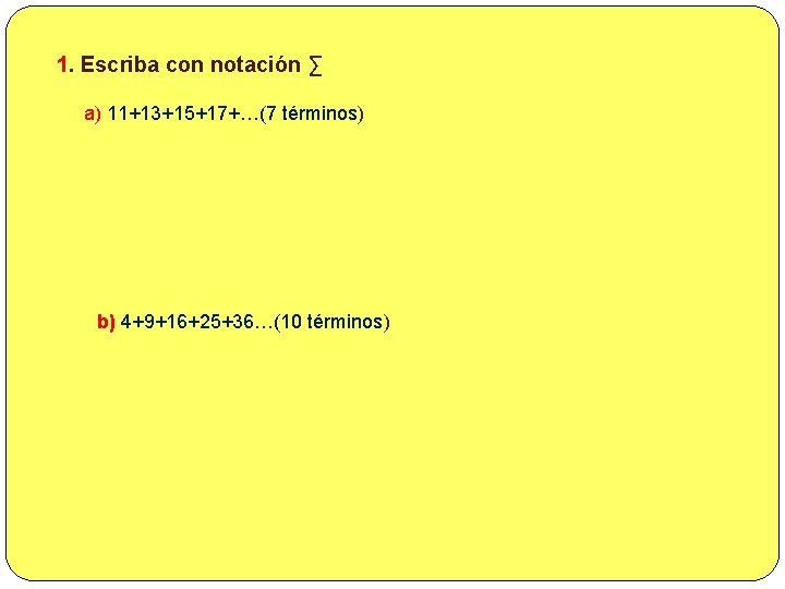 1. Escriba con notación ∑ a) 11+13+15+17+…(7 términos) b) 4+9+16+25+36…(10 términos) 