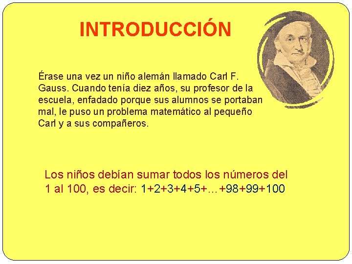 INTRODUCCIÓN Érase una vez un niño alemán llamado Carl F. Gauss. Cuando tenía diez