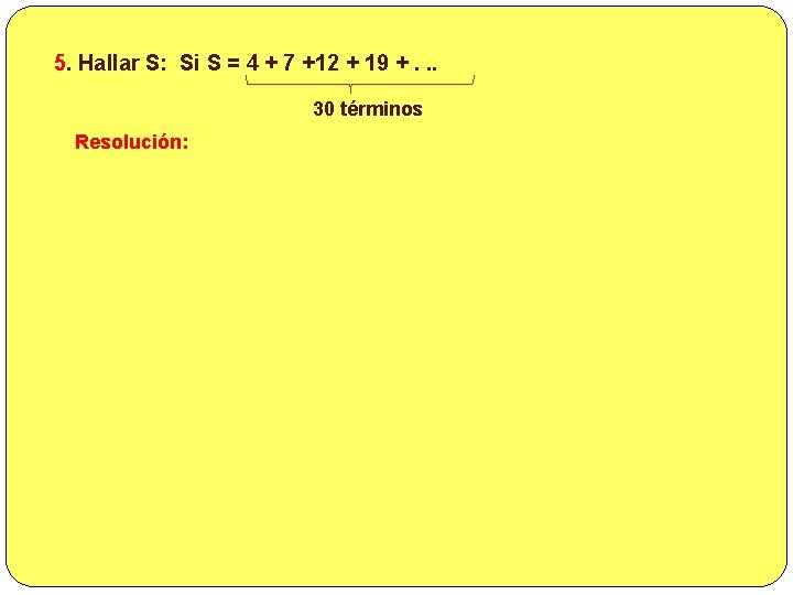 5. Hallar S: Si S = 4 + 7 +12 + 19 +. .