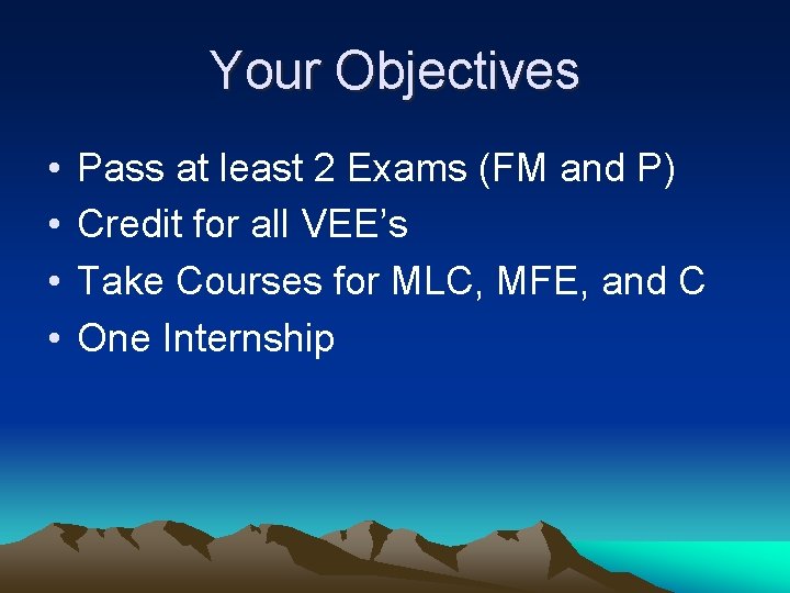 Your Objectives • • Pass at least 2 Exams (FM and P) Credit for