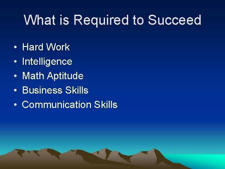 What is Required to Succeed • • • Hard Work Intelligence Math Aptitude Business