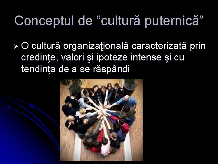 Conceptul de “cultură puternică” ØO cultură organizaţională caracterizată prin credinţe, valori şi ipoteze intense