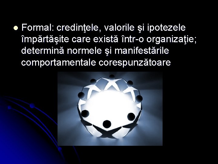 l Formal: credinţele, valorile şi ipotezele împărtăşite care există într-o organizaţie; determină normele şi