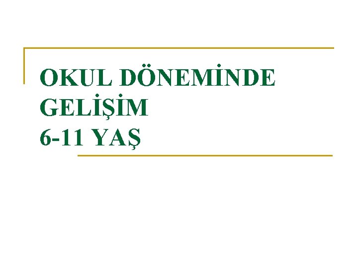 OKUL DÖNEMİNDE GELİŞİM 6 -11 YAŞ 