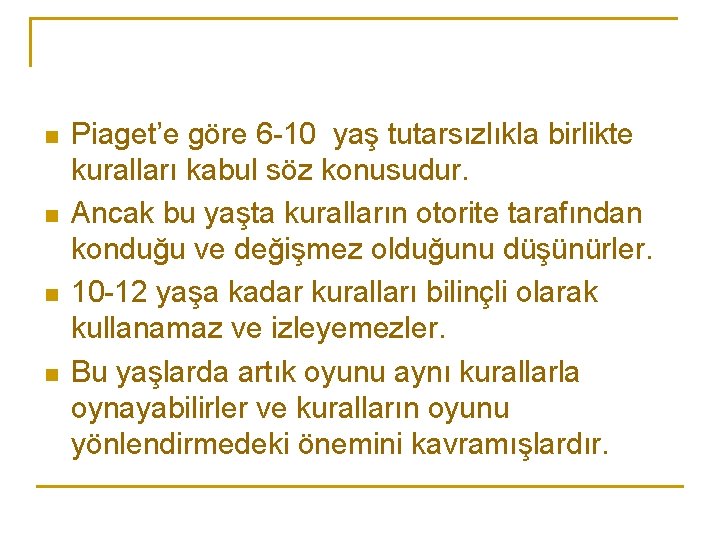 n n Piaget’e göre 6 -10 yaş tutarsızlıkla birlikte kuralları kabul söz konusudur. Ancak