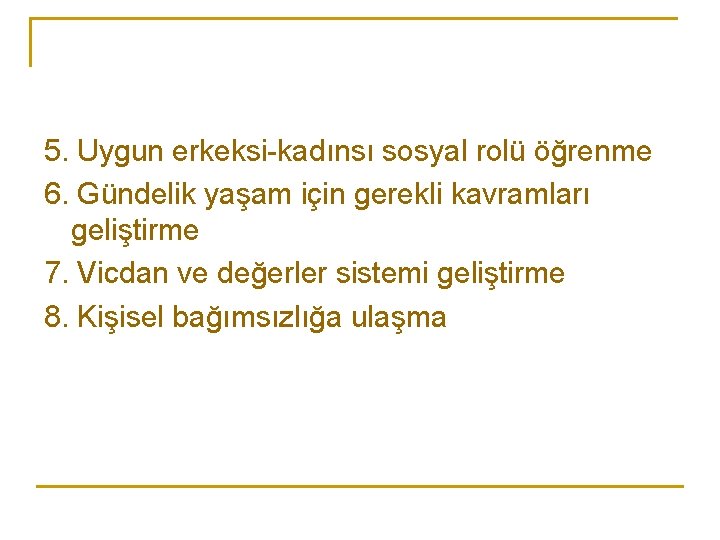 5. Uygun erkeksi-kadınsı sosyal rolü öğrenme 6. Gündelik yaşam için gerekli kavramları geliştirme 7.