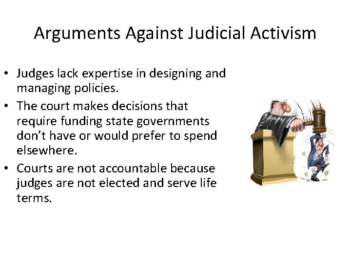 Arguments Against Judicial Activism • Judges lack expertise in designing and managing policies. •